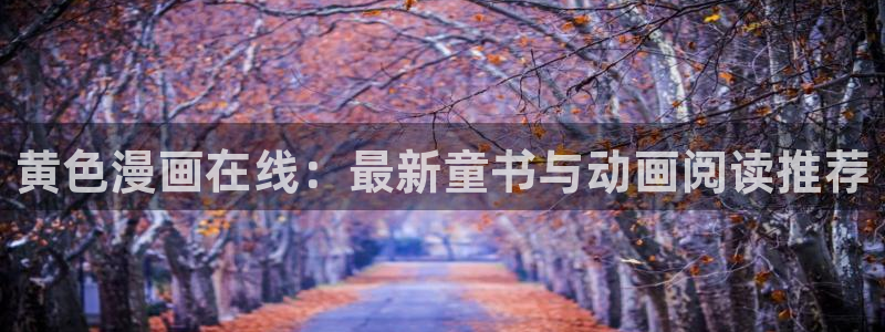 腐漫正太：黄色漫画在线：最新童书与动画阅读推荐
