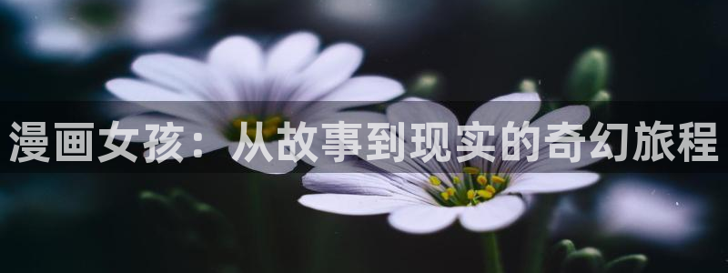 免费无删减腐漫：漫画女孩：从故事到现实的奇幻旅程