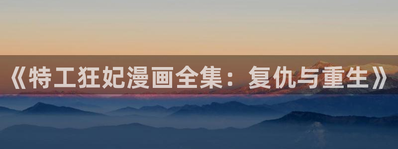 腐漫之家网站：《特工狂妃漫画全集：复仇与重生》