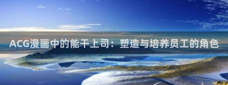腐漫蛙：ACG漫画中的能干上司：塑造与培养员工的角色