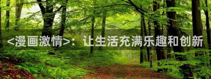 腐漫在线看漫画：<漫画激情>：让生活充满乐趣和创新