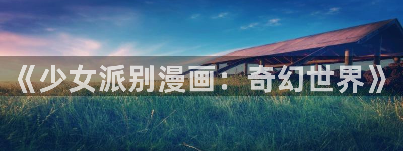 快看漫画腐漫：《少女派别漫画：奇幻世界》