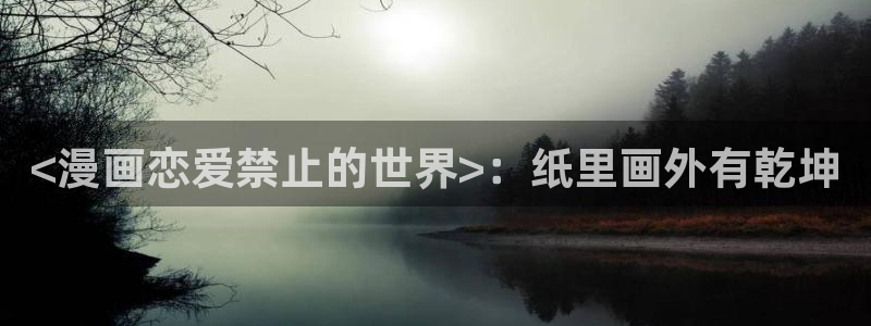 吉安腐漫下载：<漫画恋爱禁止的世界>：纸里画外有乾坤