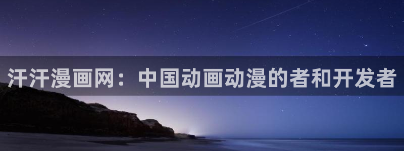 日腐漫：汗汗漫画网：中国动画动漫的者和开发者