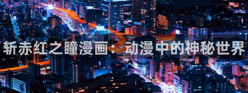 蛙漫腐漫：斩赤红之瞳漫画：动漫中的神秘世界