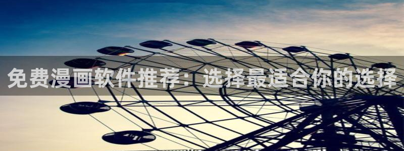 韩漫腐漫免费观看：免费漫画软件推荐：选择最适合你的选择