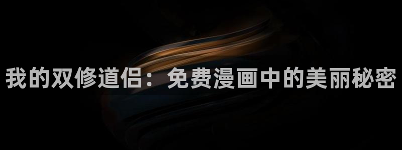 腐漫画官网：我的双修道侣：免费漫画中的美丽秘密