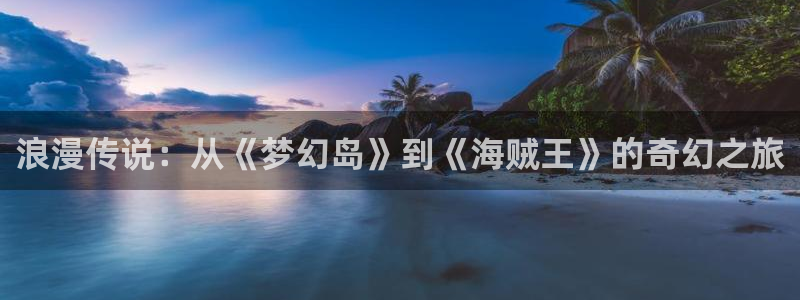 腐漫网站推荐：浪漫传说：从《梦幻岛》到《海贼王》的奇幻之旅