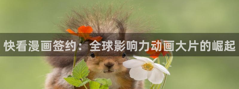 腐漫画软件有哪些：快看漫画签约：全球影响力动画大片的崛起